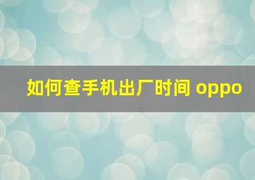 如何查手机出厂时间 oppo